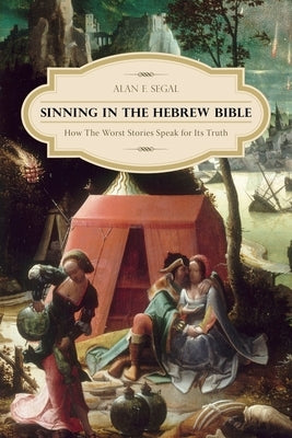 Sinning in the Hebrew Bible: How the Worst Stories Speak for Its Truth by Segal, Alan