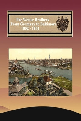 The Wetter Brothers 1802 - 1823 History and Genealogy by Waters, Marlys J.