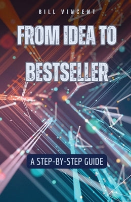 From Idea to Bestseller: A Step-by-Step Guide by Vincent, Bill