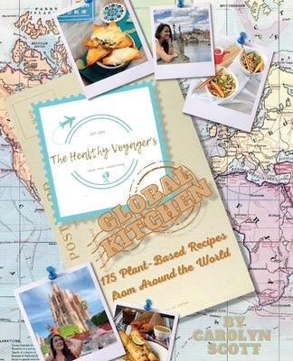 The Healthy Voyager's Global Kitchen: 175 Plant Based Recipes from Around the World by Scott, Carolyn