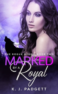 Marked By A Royal: The Rogue Hybrid Book Two by Padgett, K. J.