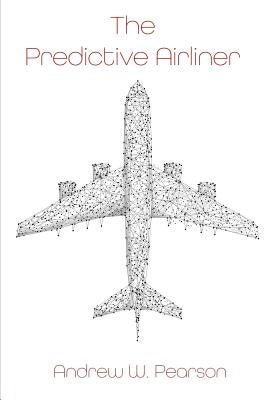 The Predictive Airliner: A Blueprint for Aviation's 2nd Century by Pearson, Andrew W.