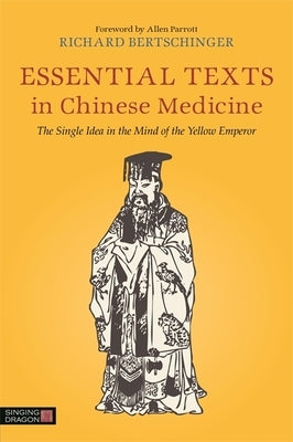 Essential Texts in Chinese Medicine: The Single Idea in the Mind of the Yellow Emperor by Bertschinger, Richard