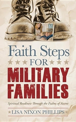 Faith Steps for Military Families: Spiritual Readiness Through the Psalms of Ascent by Phillips, Lisa Nixon