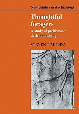 Thoughtful Foragers: A Study of Prehistoric Decision Making by Mithen, Steven