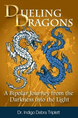 Dueling Dragons: A Bipolar Journey from the Darkness Into the Light by Triplett, Indigo Debra