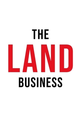 The Land Business: 10 Timeless Principles for Building a Scalable Land Business by Asija, Abi
