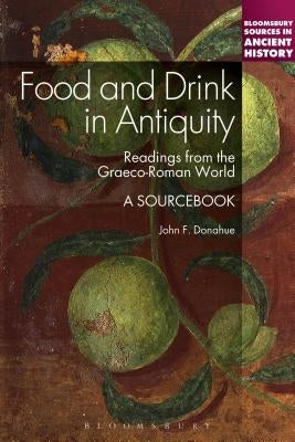 Food and Drink in Antiquity: A Sourcebook: Readings from the Graeco-Roman World by Donahue, John F.