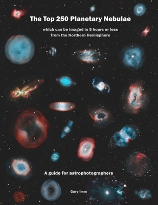 The Top 250 Planetary Nebulae: A Guide for Astrophotographers by IMM, Gary