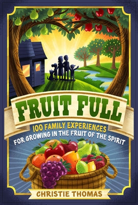 Fruit Full: 100 Family Experiences for Growing in the Fruit of the Spirit by Thomas, Christie
