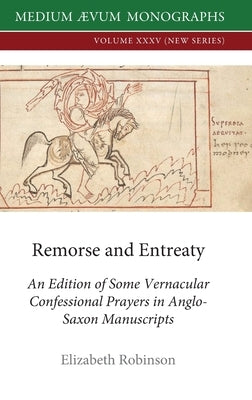 Remorse and Entreaty: An Edition of some Vernacular Confessional Prayers in Anglo-Saxon Manuscripts by Robinson, Elizabeth