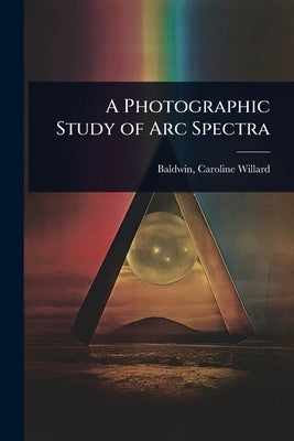 A Photographic Study of Arc Spectra by Willard, Baldwin Caroline