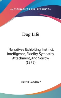 Dog Life: Narratives Exhibiting Instinct, Intelligence, Fidelity, Sympathy, Attachment, And Sorrow (1875) by Landseer, Edwin