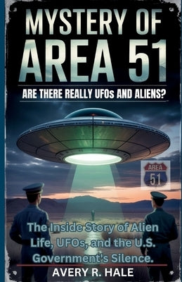 The Mystery of Area 51: Are There Really UFOs and Aliens?: The Inside Story of Alien Life, UFOs, and the U.S. Government's Silence. by R. Hale, Avery