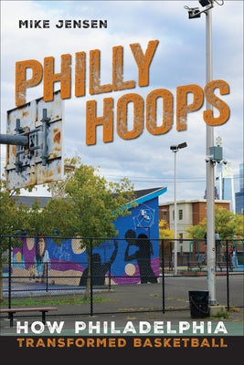 Philly Hoops: How Philadelphia Transformed Basketball by Jensen, Mike