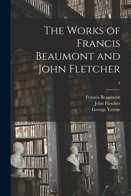 The Works of Francis Beaumont and John Fletcher; 4 by Beaumont, Francis 1584-1616