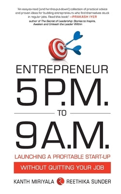 Entrepreneur 5 P.M. to 9 A.M.: Launching a Profitable Start-Up without Quitting Your Job by Miriyala, Kanth