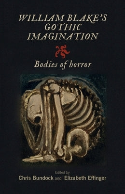 William Blake's Gothic Imagination: Bodies of Horror by Bundock, Chris