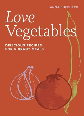 Love Vegetables: Delicious Recipes for Vibrant Meals by Shepherd, Anna