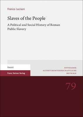 Slaves of the People: A Political and Social History of Roman Public Slavery by Luciani, Franco