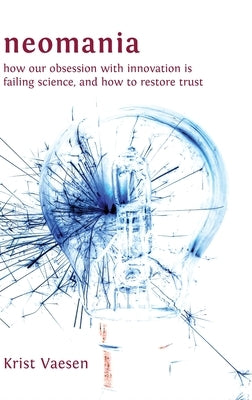 Neomania: How Our Obsession With Innovation is Failing Science, and How to Restore Trust by Vaesen, Krist