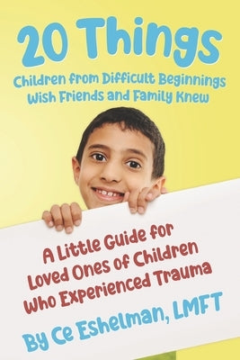 20 Things Children from Difficult Beginnings Wish Friends and Family Knew: A Little Guide for Loved Ones of Children Who Experienced Trauma by Eshelman Lmft, Ce