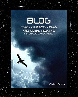 Blog Topics, Subjects, Ideas and Writing Prompts: For Bloggers and Writers by Davis, Christy