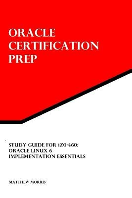 Study Guide for 1Z0-460: Oracle Linux 6 Implementation Essentials: Oracle Certification Prep by Morris, Matthew