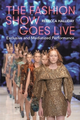 The Fashion Show Goes Live: Exclusive and Mediatized Performance by Halliday, Rebecca