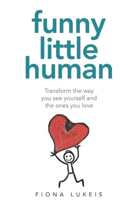 Funny Little Human: Transform the way you see yourself and the ones you love by Lukeis, Fiona Margaret