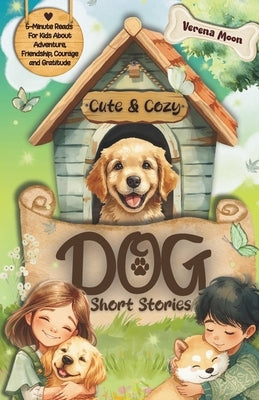 Cute & Cozy Dog Short Stories: 5-Minute Reads For Kids About Adventure, Courage And Gratitude by Moon, Verena