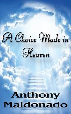 A Choice Made in Heaven by Maldonado, Anthony M.