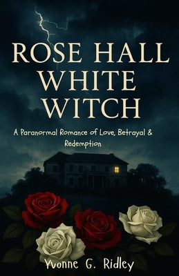 Rose Hall White Witch: A Paranormal Romance of Love, Betrayal & Redemption by Ridley, Yvonne G.