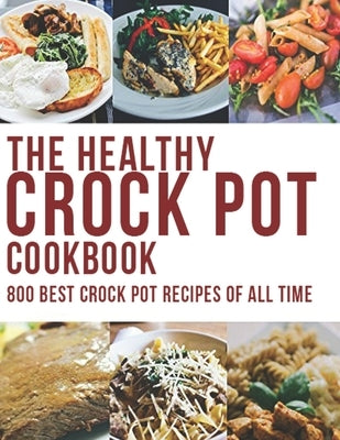 The Healthy Crock Pot Cookbook: 800 Best Crock Pot Recipes of All Time by Gililland, Robert