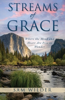 Streams of Grace: Where the Mind and Heart Are Free to Wonder by Wilder, Sam