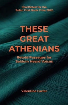 These Great Athenians: Retold Passages for Seldom Heard Voices by Carter, Valentine