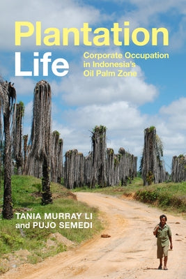 Plantation Life: Corporate Occupation in Indonesia's Oil Palm Zone by Li, Tania Murray