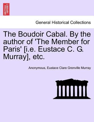 The Boudoir Cabal. by the Author of 'The Member for Paris' [I.E. Eustace C. G. Murray], Etc. by Anonymous