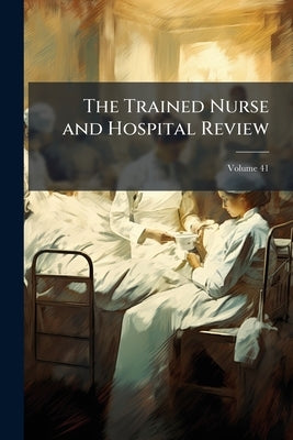 The Trained Nurse and Hospital Review; Volume 41 by Anonymous