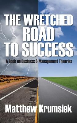 The Wretched Road to Success: A Book on Business & Management Theories by Krumsiek, Matthew