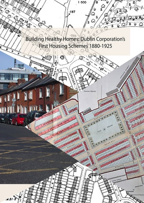 Building Healthy Homes: Dublin Corporation's First Housing Schemes, 1880-1925 by McManus, Ruth