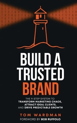 Build a Trusted Brand: The 9-Step System to Transform Marketing Chaos, Attract Ideal Clients, and Drive Predictable Growth by Wardman, Tom