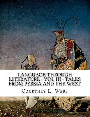 Language Through Literature - Vol III - Tales from Persia and the West by Webb, Courtney E.