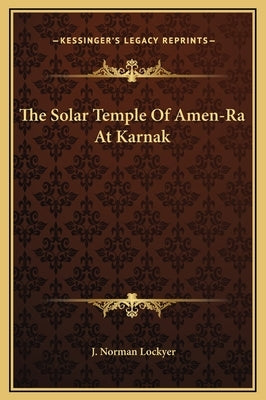 The Solar Temple Of Amen-Ra At Karnak by Lockyer, J. Norman