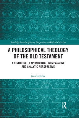 A Philosophical Theology of the Old Testament: A historical, experimental, comparative and analytic perspective by Gericke, Jaco