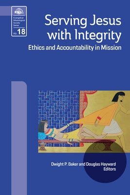 Serving Jesus with Integrity: Ethics and Accountability in Mission by Baker, Dwight P.