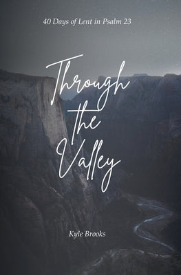 Through the Valley: 40 Days of Lent in Psalm 23 by Brooks, Kyle