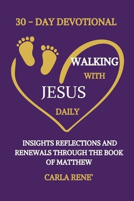30 - Day Walking With Jesus Daily: Insights Reflections and Renewals Through The Book Of Matthew by Rene', Carla