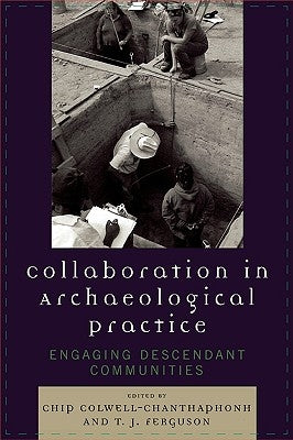 Collaboration in Archaeological Practice: Engaging Descendant Communities by Colwell-Chanthaphonh, Chip