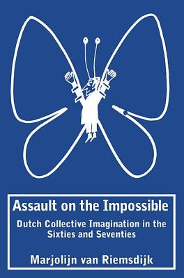 Assault on the Impossible: Dutch Collective Imagination in the Sixties and Seventies by Van Riemsdijk, Marjolijn